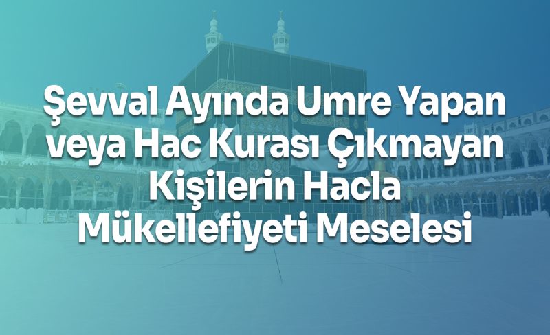 Şevval Ayında Umre Yapan veya Hac Kurası Çıkmayan Kişilerin Hacla Mükellefiyeti Meselesi